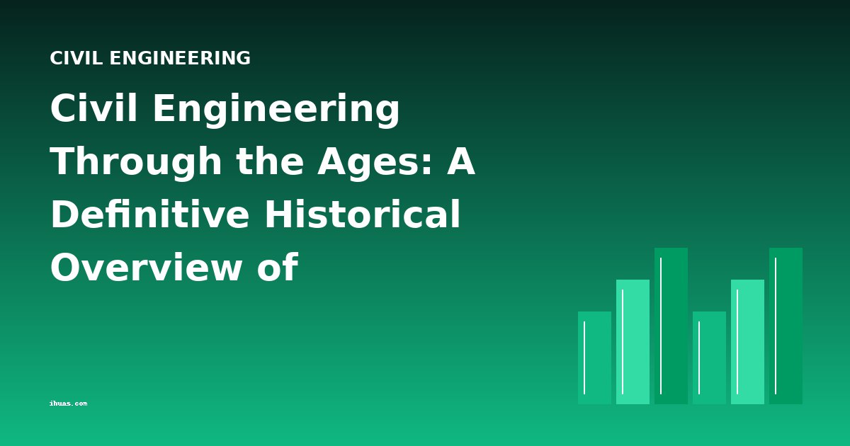 Civil Engineering Through the Ages: A Definitive Historical Overview of Infrastructure and Construction