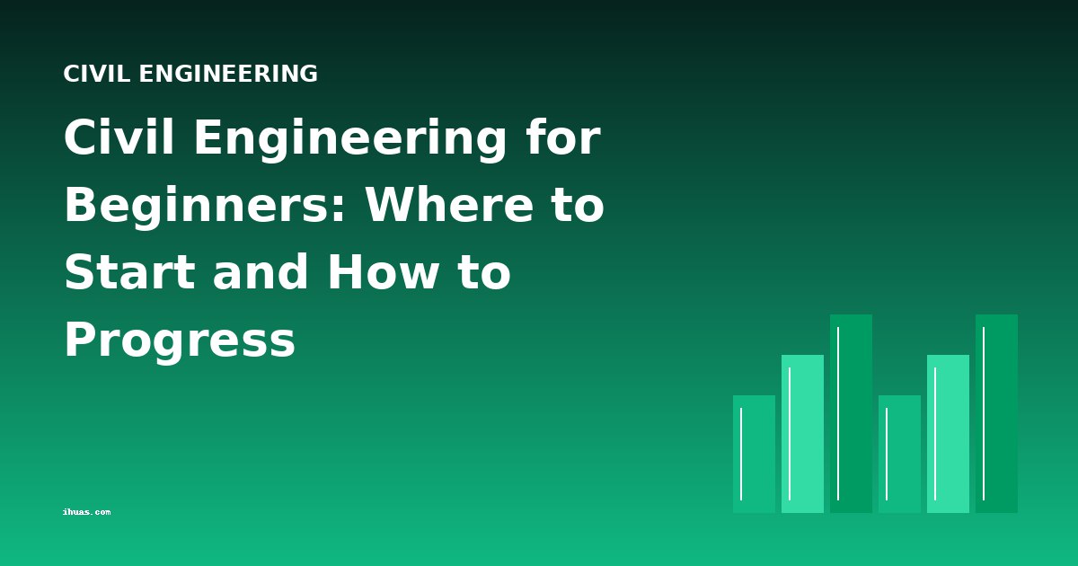 Civil Engineering for Beginners: Where to Start and How to Progress